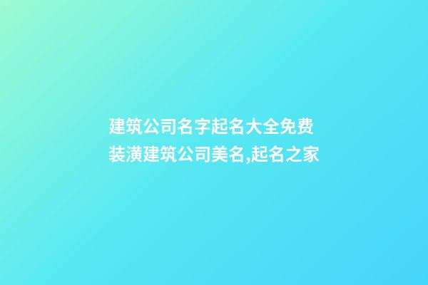 建筑公司名字起名大全免费 装潢建筑公司美名,起名之家-第1张-公司起名-玄机派